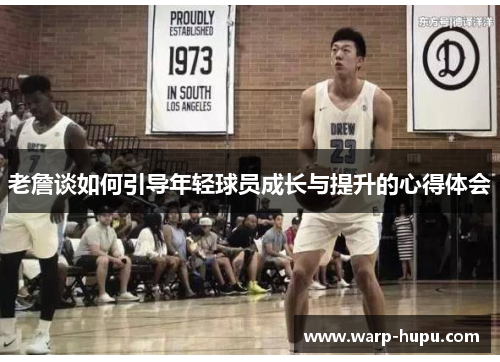 老詹谈如何引导年轻球员成长与提升的心得体会