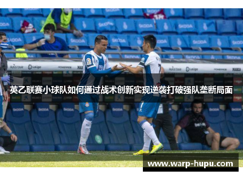 英乙联赛小球队如何通过战术创新实现逆袭打破强队垄断局面 英乙联赛小球队如何通过战术创新实现逆袭打破强队垄断局面