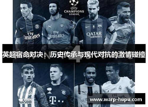 英超宿命对决:历史传承与现代对抗的激情碰撞 英超宿命对决:历史传承与现代对抗的激情碰撞