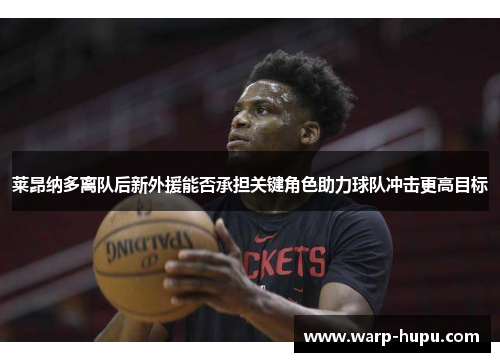 莱昂纳多离队后新外援能否承担关键角色助力球队冲击更高目标 莱昂纳多离队后新外援能否承担关键角色助力球队冲击更高目标