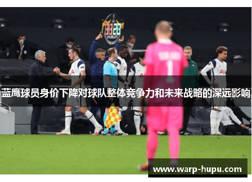 蓝鹰球员身价下降对球队整体竞争力和未来战略的深远影响