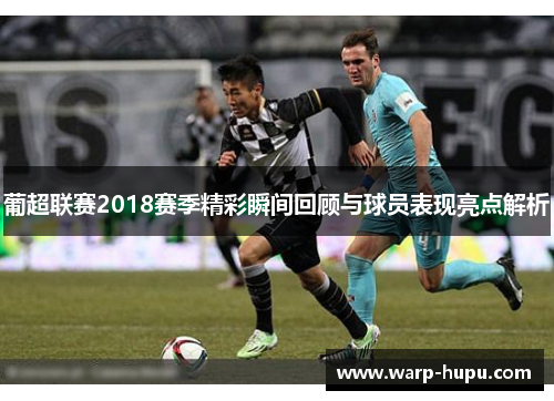 葡超联赛2018赛季精彩瞬间回顾与球员表现亮点解析