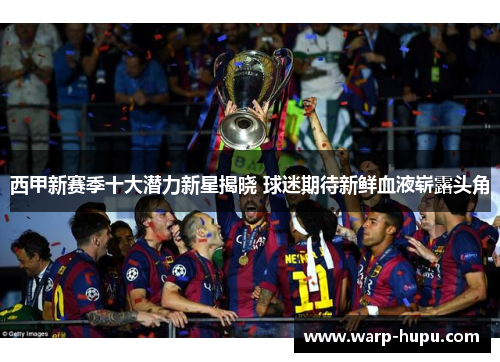 西甲新赛季十大潜力新星揭晓 球迷期待新鲜血液崭露头角 西甲新赛季十大潜力新星揭晓 球迷期待新鲜血液崭露头角
