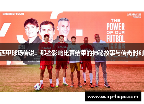 西甲球场传说:那些影响比赛结果的神秘故事与传奇时刻 西甲球场传说:那些影响比赛结果的神秘故事与传奇时刻