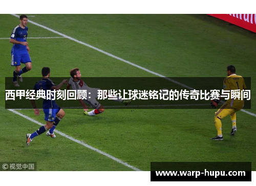 西甲经典时刻回顾:那些让球迷铭记的传奇比赛与瞬间 西甲经典时刻回顾:那些让球迷铭记的传奇比赛与瞬间