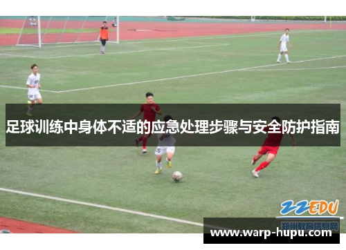 足球训练中身体不适的应急处理步骤与安全防护指南 足球训练中身体不适的应急处理步骤与安全防护指南