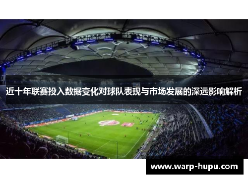 近十年联赛投入数据变化对球队表现与市场发展的深远影响解析 近十年联赛投入数据变化对球队表现与市场发展的深远影响解析