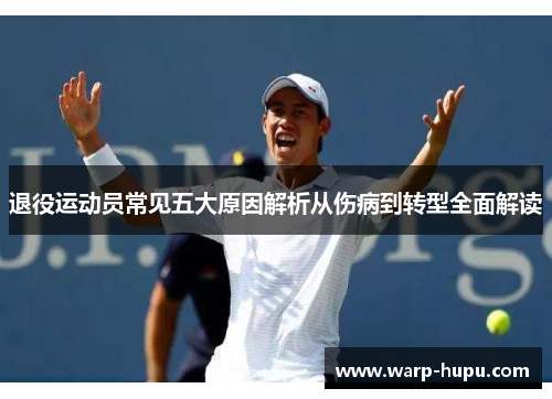 退役运动员常见五大原因解析从伤病到转型全面解读 退役运动员常见五大原因解析从伤病到转型全面解读