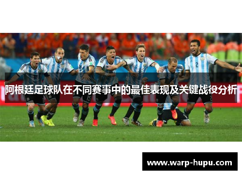 阿根廷足球队在不同赛事中的最佳表现及关键战役分析