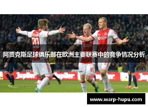 阿贾克斯足球俱乐部在欧洲主要联赛中的竞争情况分析 阿贾克斯足球俱乐部在欧洲主要联赛中的竞争情况分析