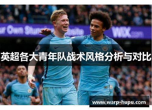 英超各大青年队战术风格分析与对比 英超各大青年队战术风格分析与对比