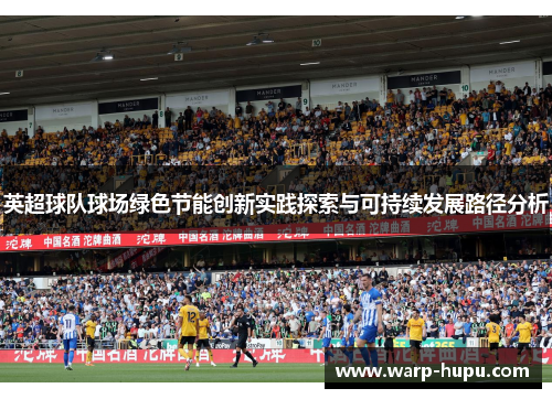 英超球队球场绿色节能创新实践探索与可持续发展路径分析 英超球队球场绿色节能创新实践探索与可持续发展路径分析