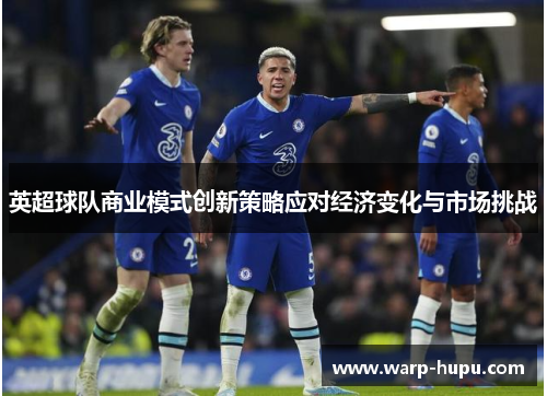 英超球队商业模式创新策略应对经济变化与市场挑战