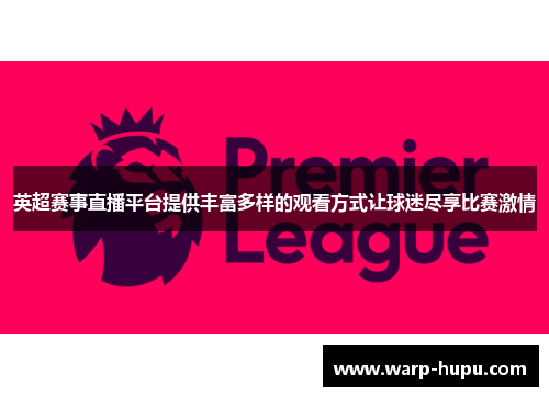 英超赛事直播平台提供丰富多样的观看方式让球迷尽享比赛激情 英超赛事直播平台提供丰富多样的观看方式让球迷尽享比赛激情