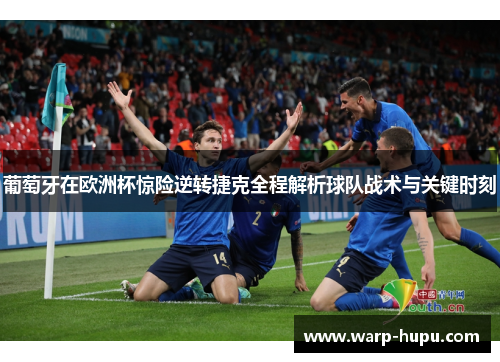 葡萄牙在欧洲杯惊险逆转捷克全程解析球队战术与关键时刻 葡萄牙在欧洲杯惊险逆转捷克全程解析球队战术与关键时刻