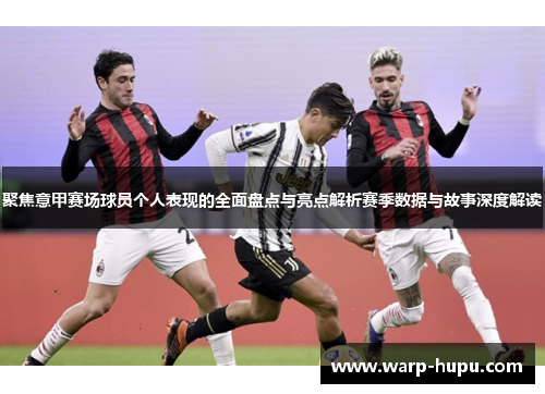 聚焦意甲赛场球员个人表现的全面盘点与亮点解析赛季数据与故事深度解读 聚焦意甲赛场球员个人表现的全面盘点与亮点解析赛季数据与故事深度解读