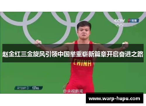 赵金红三金旋风引领中国举重崭新篇章开启奋进之路 赵金红三金旋风引领中国举重崭新篇章开启奋进之路