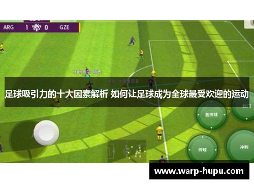 足球吸引力的十大因素解析 如何让足球成为全球最受欢迎的运动