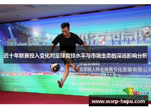 近十年联赛投入变化对足球竞技水平与市场生态的深远影响分析 近十年联赛投入变化对足球竞技水平与市场生态的深远影响分析