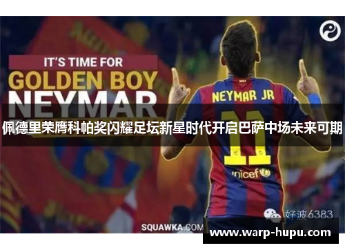 佩德里荣膺科帕奖闪耀足坛新星时代开启巴萨中场未来可期
