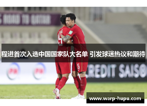 程进首次入选中国国家队大名单 引发球迷热议和期待
