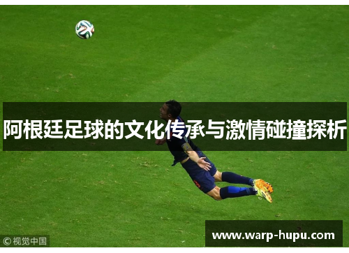 阿根廷足球的文化传承与激情碰撞探析
