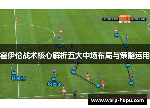 霍伊伦战术核心解析五大中场布局与策略运用