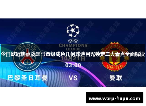 今日欧冠焦点战黑马晋级成色几何球迷目光锁定三大看点全面解读