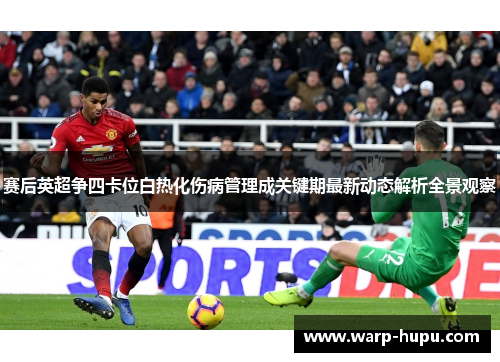 赛后英超争四卡位白热化伤病管理成关键期最新动态解析全景观察