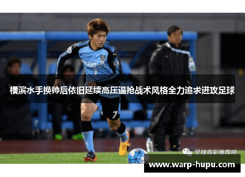 横滨水手换帅后依旧延续高压逼抢战术风格全力追求进攻足球