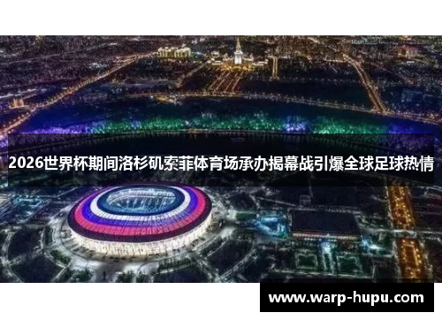 2026世界杯期间洛杉矶索菲体育场承办揭幕战引爆全球足球热情