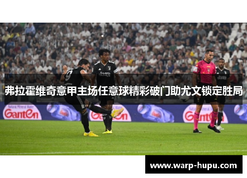 弗拉霍维奇意甲主场任意球精彩破门助尤文锁定胜局