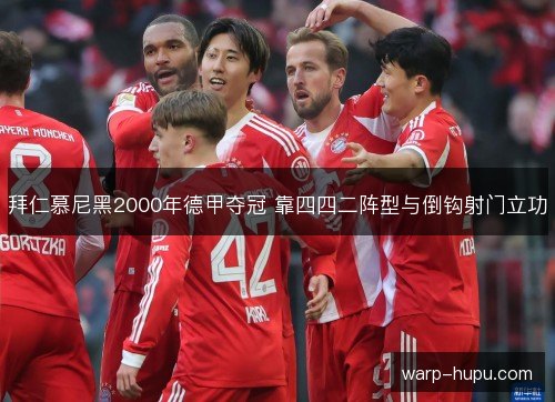 拜仁慕尼黑2000年德甲夺冠 靠四四二阵型与倒钩射门立功 拜仁慕尼黑2000年德甲夺冠 靠四四二阵型与倒钩射门立功